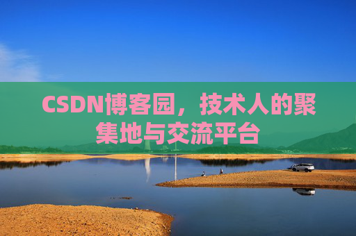 CSDN博客园，技术人的聚集地与交流平台
